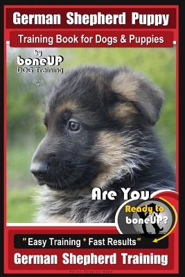 German Shepherd Puppy Training Book for Dogs & Puppies by Boneup Dog Training: Are You Ready to Boneup? Easy Training * Fast Results German Shepherd T