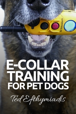E-COLLAR TRAINING for Pet Dogs: The only resource you'll need to train your dog with the aid of an electric training collar