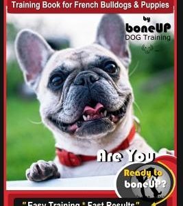 French Bulldog Training Book for French Bulldogs & Puppies By BoneUP DOG Trainin: Are You Ready to Bone Up? Easy Training * Fast Results French Bulldo