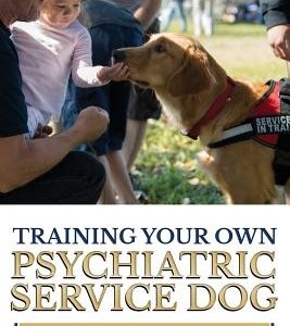 Training Your Own Psychiatric Service Dog: Step By Step Guide To Training Your Own Psychiatric Service Dog