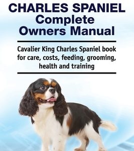 Cavalier King Charles Spaniel Complete Owners Manual. Cavalier King Charles Spaniel book for care, costs, feeding, grooming, health and training