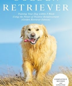Dog Training Books Golden Retriever: Training Your Dog Within 5-Week Using the Power of Positive Reinforcement (Golden Retriever Edition)