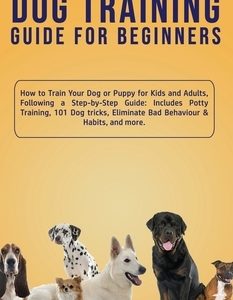 Dog Training Guide for Beginners: How to Train Your Dog or Puppy for Kids and Adults, Following a Step-by-Step Guide: Includes Potty Training, 101 Dog