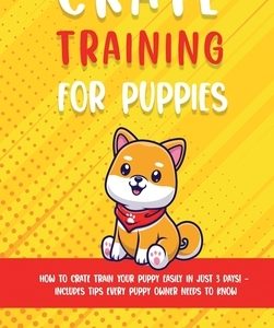 Crate Training for Puppies: How to Crate Train Your Puppy Easily in Just 3