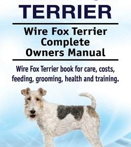 Wire Fox Terrier. Wire Fox Terrier Complete Owners Manual. Wire Fox Terrier book for care, costs, feeding, grooming, health and training.