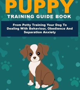 Step By Step Puppy Training Guide Book - From Potty Training Your Dog To Dealing With Behavior, Obedience And Separation Anxiety