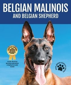 Belgian Malinois And Belgian Shepherd: Belgian Malinois And Belgian Shepherd Bible Includes Belgian Malinois Training, Belgian Sheepdog, Puppies, Belg