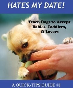 My Dog Hates My Date! Teach Dogs to Accept Babies, Toddlers and Lovers