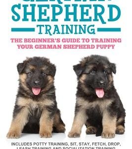 German Shepherd Training: The Beginner's Guide to Training Your German Shepherd Puppy: Includes Potty Training, Sit, Stay, Fetch, Drop, Leash Tr