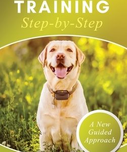 E-Collar Training Step-byStep A How-To Innovative Guide to Positively Train Your Dog through e-Collars; Tips and Tricks and Effective Techniques for D