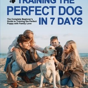 Training the Perfect Dog in 7 Days: The Complete Beginner's Guide to Training the Perfect Puppy