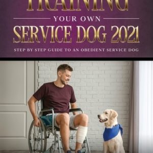 Training Your Own Service Dog 2021: Step by Step Guide to an Obedient Service Dog