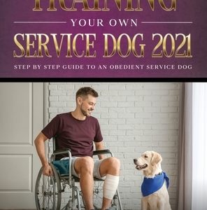 Training Your Own Service Dog 2021: Step by Step Guide to an Obedient Service Dog