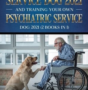 Training Your Own Service Dog AND Training Your Own Psychiatric Service Dog 2021: (2 Books IN 1)