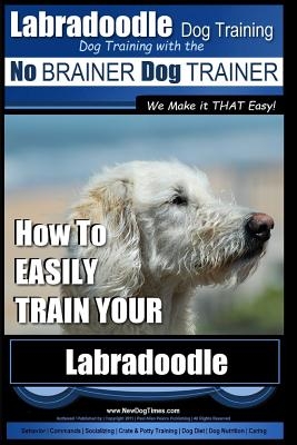 Labradoodle Training: Dog Training With the No BRAINER Dog TRAINER "We Make it That Easy" How to EASILY Train Your Labradoodle