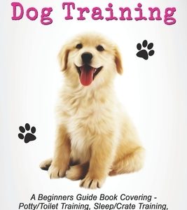 Easy Puppy Dog Training: Beginners guide book covering - Positive Training, Potty or Toilet Training, House Training, Sleep and Crate Training,