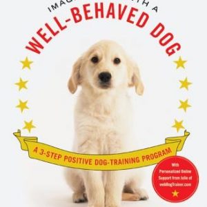 Imagine Life with a Well-Behaved Dog: A 3-Step Positive Dog-Training Program