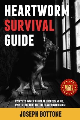 Heartworm Survival Guide: Every Pet Owner's Guide to Understanding, Preventing and Treating Heartworm Disease