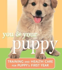 You and Your Puppy: Training and Health Care for Your Puppy's First Year