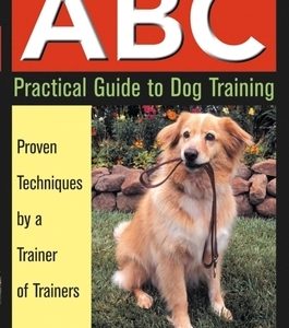 ABC Practical Guide to Dog Training: Proven Techniques by a Trainer of Trainers