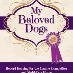My Beloved Dogs: Record Keeping for the Canine Competitor and Multi-Dog Home