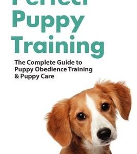 Perfect Puppy Training: The Complete Guide to Puppy Obedience Training & Puppy Care