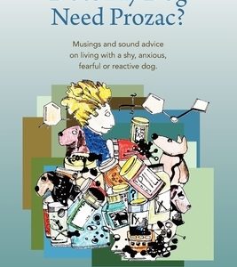 Does My Dog Need Prozac?: Musings and sound advice on living with a shy, anxious, fearful or reactive dog