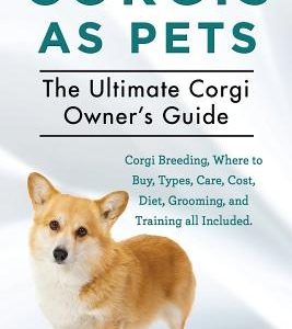 Corgis as Pets: Corgi Breeding, Where to Buy, Types, Care, Cost, Diet, Grooming, and Training all Included. The Ultimate Corgi Owner's