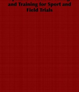 Spaniels - Their Breaking and Training for Sport and Field Trials