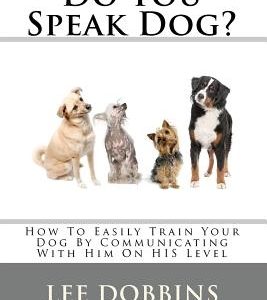 Do You Speak Dog?: How To Easily Train Your Dog By Communicating With Him On HIS Level