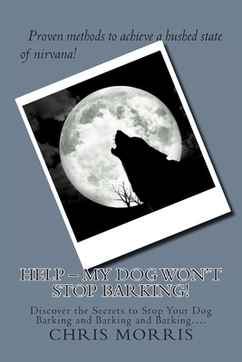 HELP - My Dog Won't Stop Barking!: Discover the Secrets to Stop Your Dog Barking and Barking and Barking....