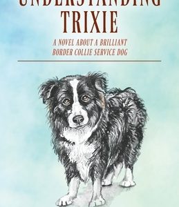 Understanding Trixie: A Novel about a Brilliant Border Collie Service Dog