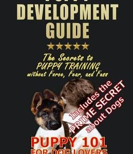 Puppy Development Guide - Puppy 101 for Dog Lovers: The Secrets to Puppy Training without Force, Fear, and Fuss