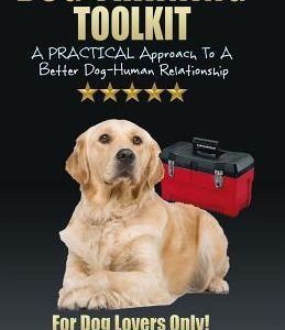 Dog Training Toolkit: A PRACTICAL Approach To A Better Dog-Human Relationship - For Dog Lovers Only!