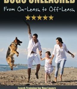 Dogs Unleashed: From On-Leash To Off-Leash: Complete Leash Training for Dog Lovers