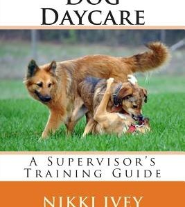 Dog Daycare: A Supervisor's Training Guide