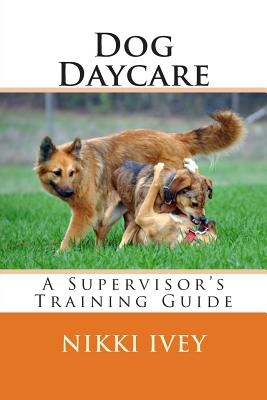 Dog Daycare: A Supervisor's Training Guide