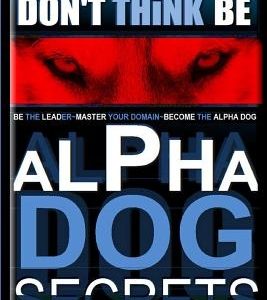 Alpha Dog Secrets - Don't Think, Be: Alpha Dog Training Secrets - How to Become Alpha Dog