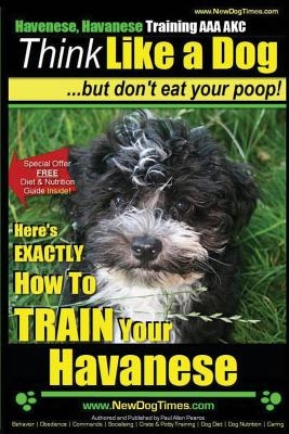 Havanese, Havanese Training AAA AKC - Think Like a Dog, But Don't Eat Your Poop!: Here's EXACTLY How To TRAIN Your Havanese