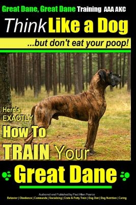 Great Dane, Great Dane Training AAA AKC - Think Like a Dog - But Don't Eat Your: Here's EXACTLY How To TRAIN Your Great Dane