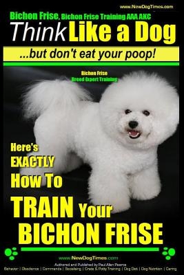 Bichon Frise, Bichon Frise Training, AAA AKC - Think Like a Dog - But Don't Eat Your Poop! - Bichon Frise Breed Expert Training: Here's EXACTLY How To