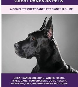 Great Danes as Pets: A Complete Great Danes Pet Owner's Guide