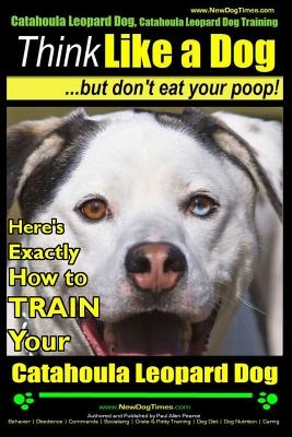 Catahoula Leopard Dog, Catahoula Leopard Dog Training - Think Like a Dog, But Don't Eat Your Poop! - Catahoula Leopard Dog Breed Expert Training: Here