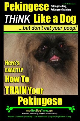 Pekingese, Pekingese Dog, Pekingese Training - Think Like a Dog But Don't Eat Your Poop! - Breed Expert Pekingese Training -: Here's EXACTLY How To TR