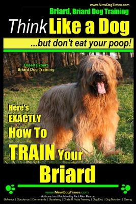 Briard, Briard Dog Training - Think Like a Dog But Don't Eat Your Poop! - Breed Expert Briard Dog Training -: Here's Exactly How to Train Your Briard