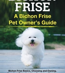 Bichon Frise: A Bichon Frise Pet Owner's Guide