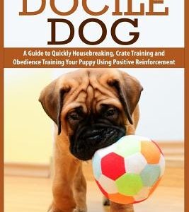 The Docile Dog: A Guide to Quickly Housebreaking, Crate Training and Obedience Training Your Puppy Using Positive Reinforcement