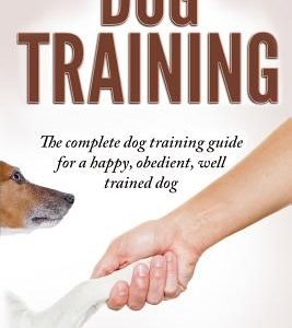 Dog Training: The Complete Dog Training Guide For A Happy, Obedient, Well Trained Dog