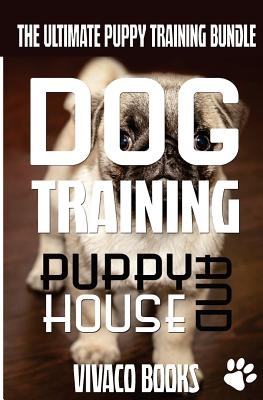 Dog Training: The Ultimate Puppy Training Bundle: How To Train Your Puppy To A Well Behaved Dog And House Training In 7 Days Or Less