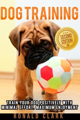 Dog Training: Train Your Dog Positively With Minimal Effort, Maximum Enjoyment